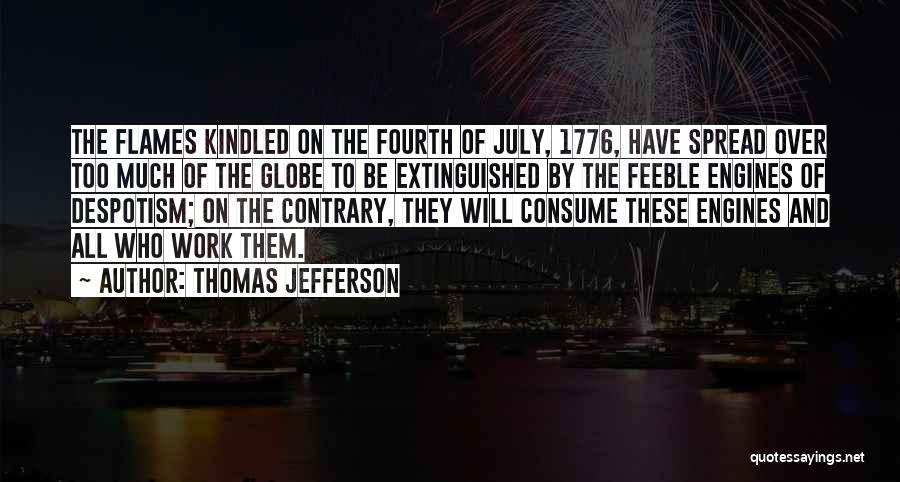 Thomas Jefferson Quotes: The Flames Kindled On The Fourth Of July, 1776, Have Spread Over Too Much Of The Globe To Be Extinguished