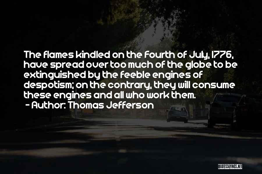 Thomas Jefferson Quotes: The Flames Kindled On The Fourth Of July, 1776, Have Spread Over Too Much Of The Globe To Be Extinguished