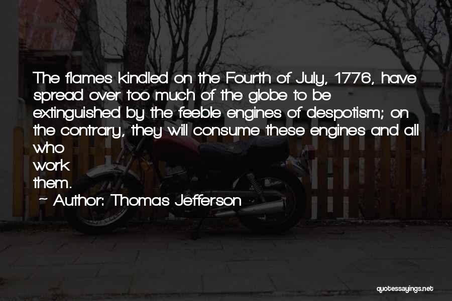 Thomas Jefferson Quotes: The Flames Kindled On The Fourth Of July, 1776, Have Spread Over Too Much Of The Globe To Be Extinguished