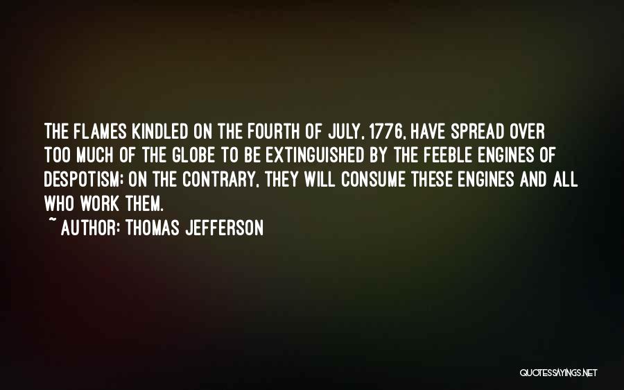 Thomas Jefferson Quotes: The Flames Kindled On The Fourth Of July, 1776, Have Spread Over Too Much Of The Globe To Be Extinguished
