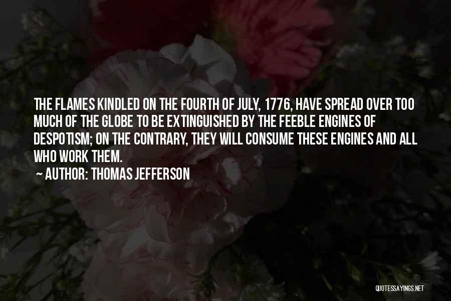 Thomas Jefferson Quotes: The Flames Kindled On The Fourth Of July, 1776, Have Spread Over Too Much Of The Globe To Be Extinguished