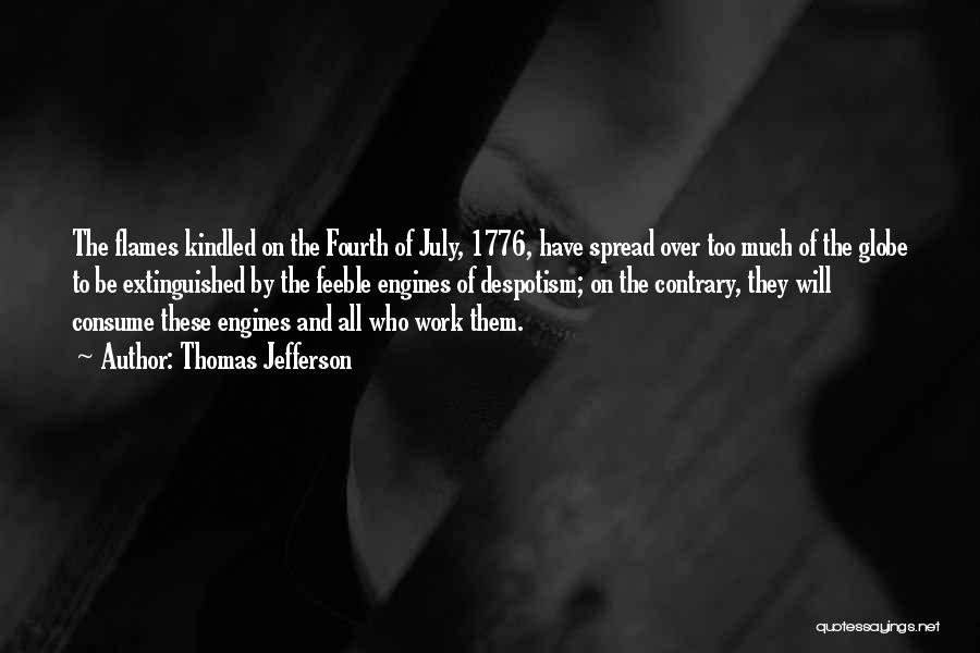Thomas Jefferson Quotes: The Flames Kindled On The Fourth Of July, 1776, Have Spread Over Too Much Of The Globe To Be Extinguished