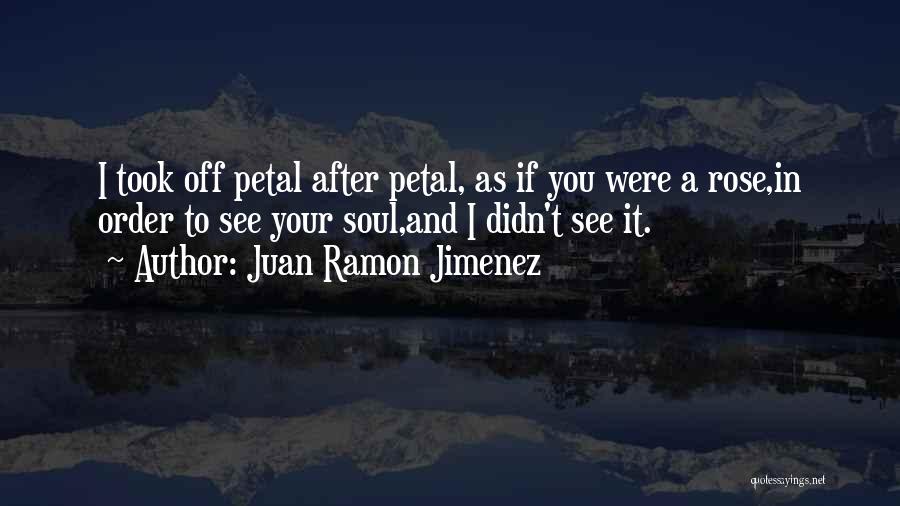 Juan Ramon Jimenez Quotes: I Took Off Petal After Petal, As If You Were A Rose,in Order To See Your Soul,and I Didn't See