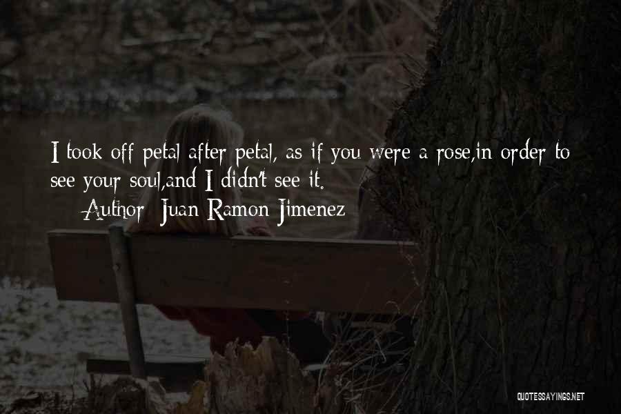 Juan Ramon Jimenez Quotes: I Took Off Petal After Petal, As If You Were A Rose,in Order To See Your Soul,and I Didn't See