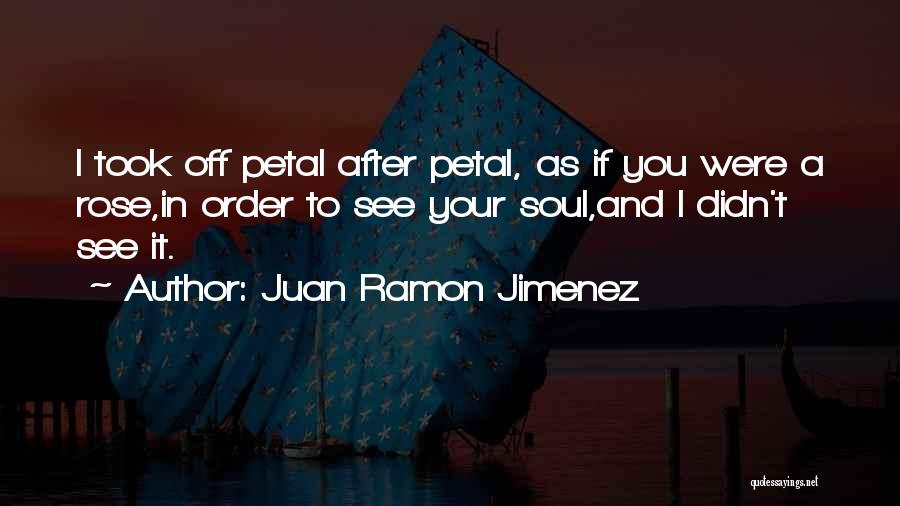 Juan Ramon Jimenez Quotes: I Took Off Petal After Petal, As If You Were A Rose,in Order To See Your Soul,and I Didn't See