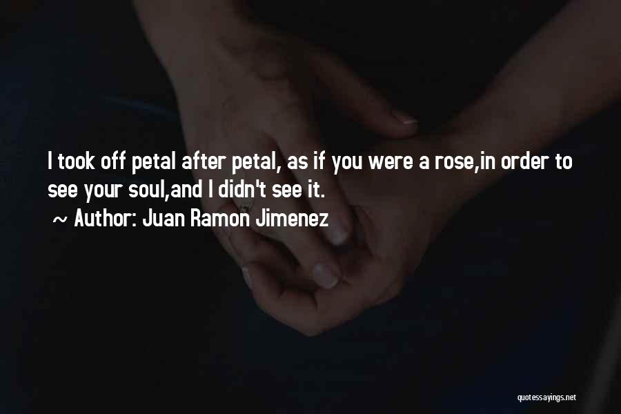 Juan Ramon Jimenez Quotes: I Took Off Petal After Petal, As If You Were A Rose,in Order To See Your Soul,and I Didn't See