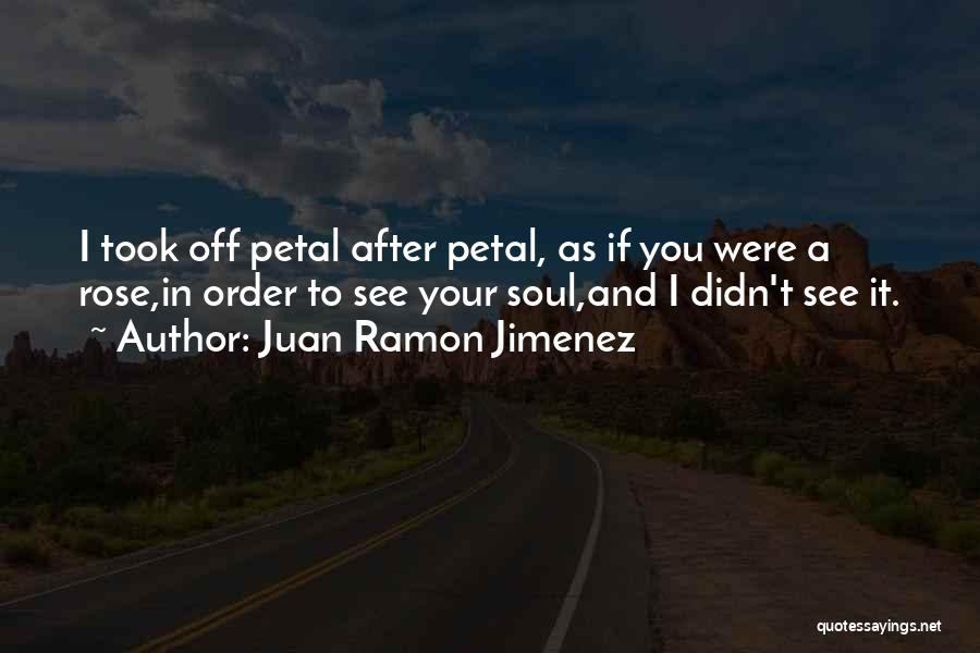 Juan Ramon Jimenez Quotes: I Took Off Petal After Petal, As If You Were A Rose,in Order To See Your Soul,and I Didn't See