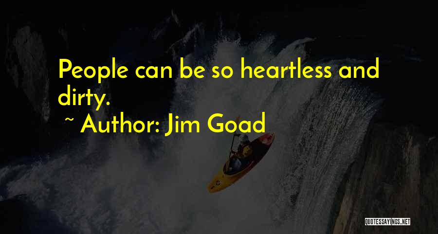 Jim Goad Quotes: People Can Be So Heartless And Dirty.