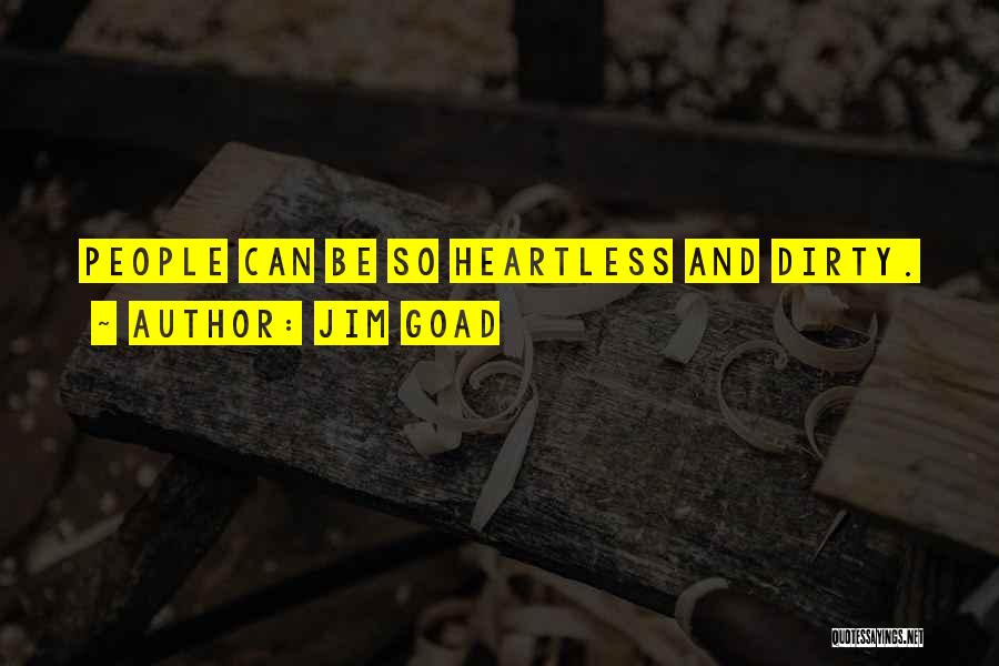 Jim Goad Quotes: People Can Be So Heartless And Dirty.