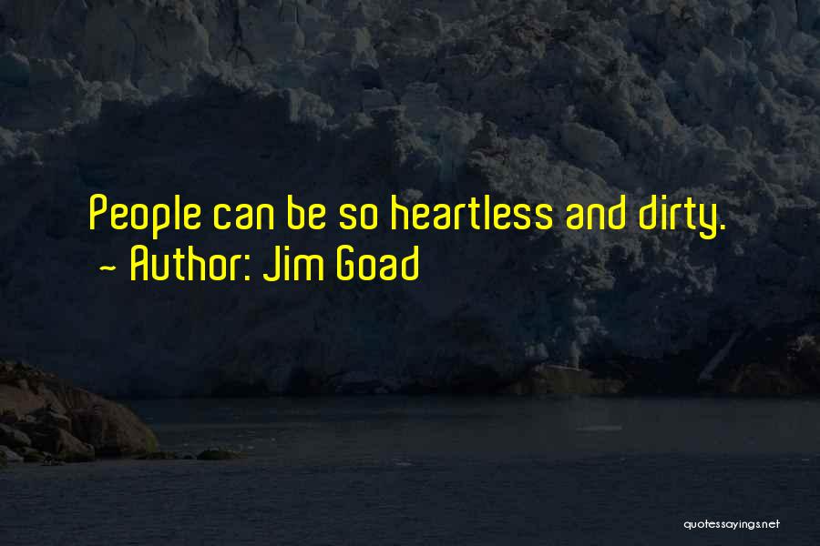 Jim Goad Quotes: People Can Be So Heartless And Dirty.
