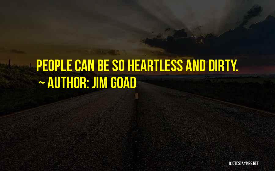 Jim Goad Quotes: People Can Be So Heartless And Dirty.