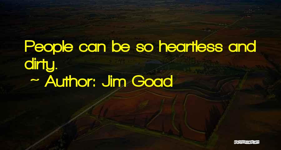 Jim Goad Quotes: People Can Be So Heartless And Dirty.