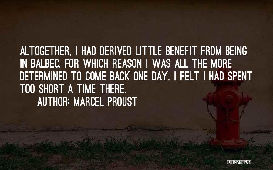 Marcel Proust Quotes: Altogether, I Had Derived Little Benefit From Being In Balbec, For Which Reason I Was All The More Determined To