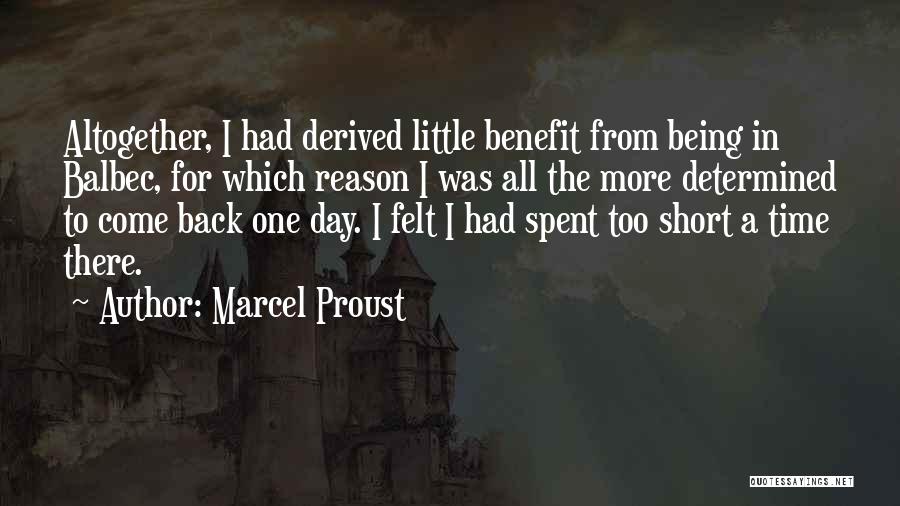 Marcel Proust Quotes: Altogether, I Had Derived Little Benefit From Being In Balbec, For Which Reason I Was All The More Determined To