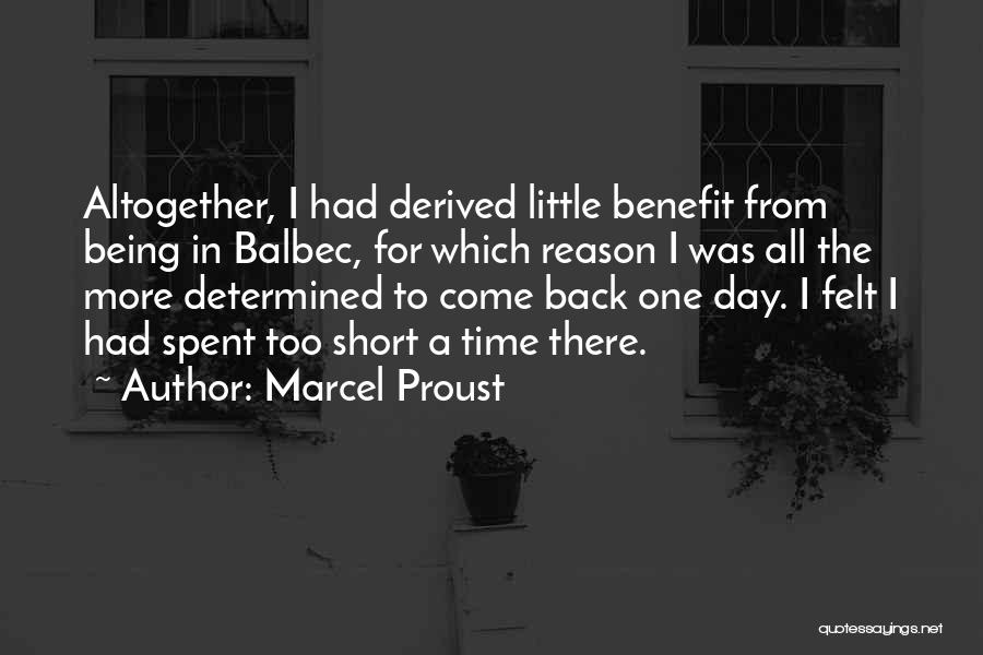 Marcel Proust Quotes: Altogether, I Had Derived Little Benefit From Being In Balbec, For Which Reason I Was All The More Determined To