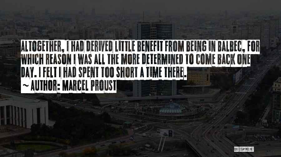 Marcel Proust Quotes: Altogether, I Had Derived Little Benefit From Being In Balbec, For Which Reason I Was All The More Determined To