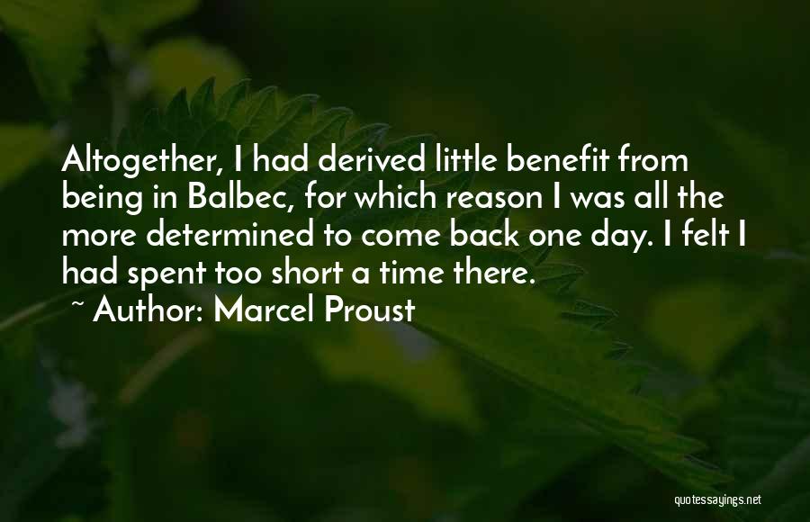 Marcel Proust Quotes: Altogether, I Had Derived Little Benefit From Being In Balbec, For Which Reason I Was All The More Determined To