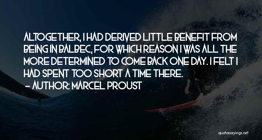 Marcel Proust Quotes: Altogether, I Had Derived Little Benefit From Being In Balbec, For Which Reason I Was All The More Determined To