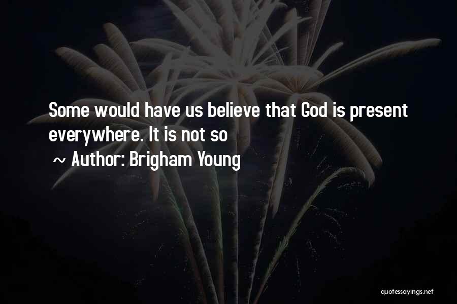 Brigham Young Quotes: Some Would Have Us Believe That God Is Present Everywhere. It Is Not So