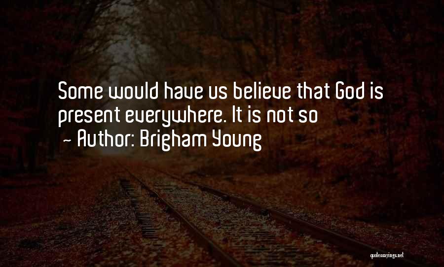 Brigham Young Quotes: Some Would Have Us Believe That God Is Present Everywhere. It Is Not So