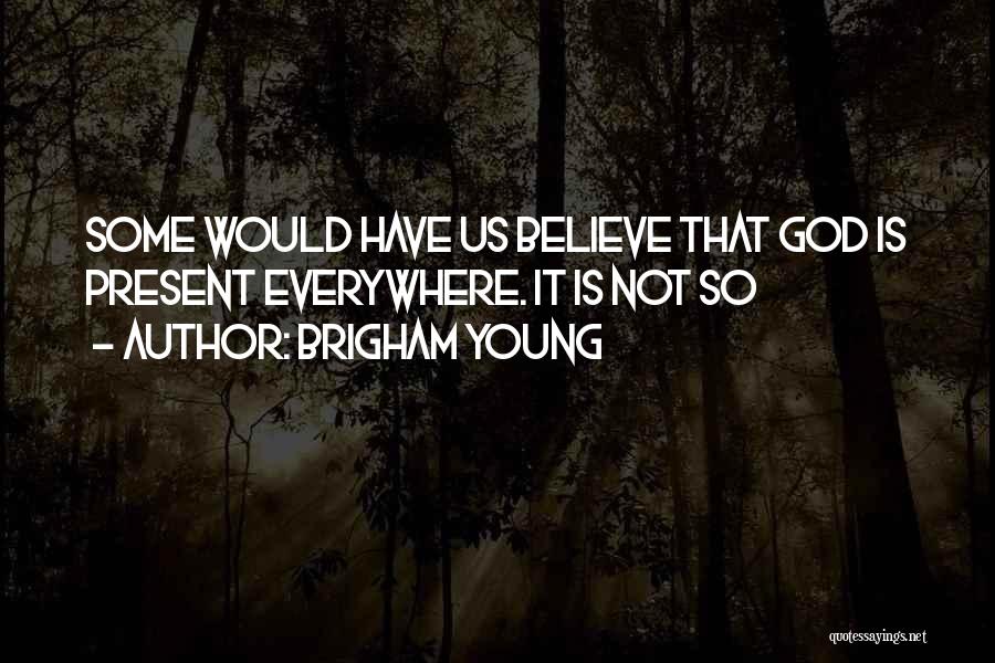 Brigham Young Quotes: Some Would Have Us Believe That God Is Present Everywhere. It Is Not So