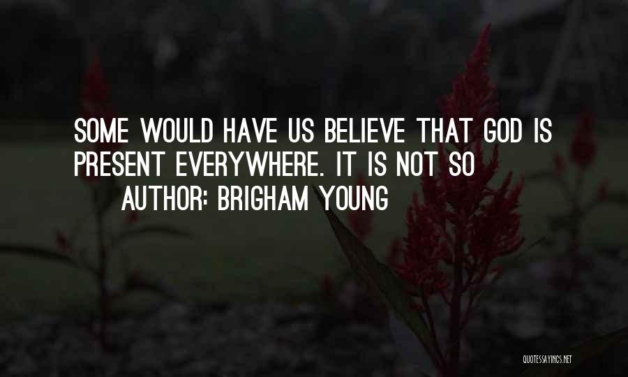 Brigham Young Quotes: Some Would Have Us Believe That God Is Present Everywhere. It Is Not So