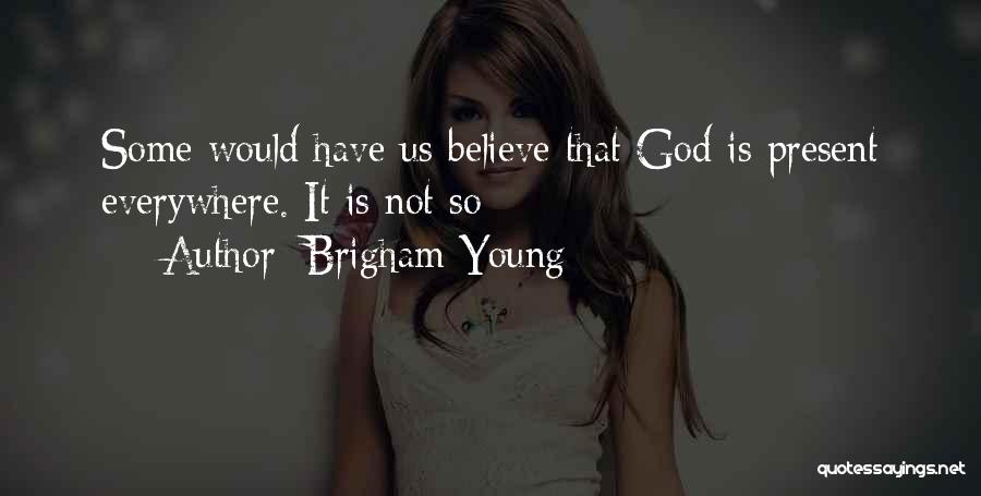 Brigham Young Quotes: Some Would Have Us Believe That God Is Present Everywhere. It Is Not So