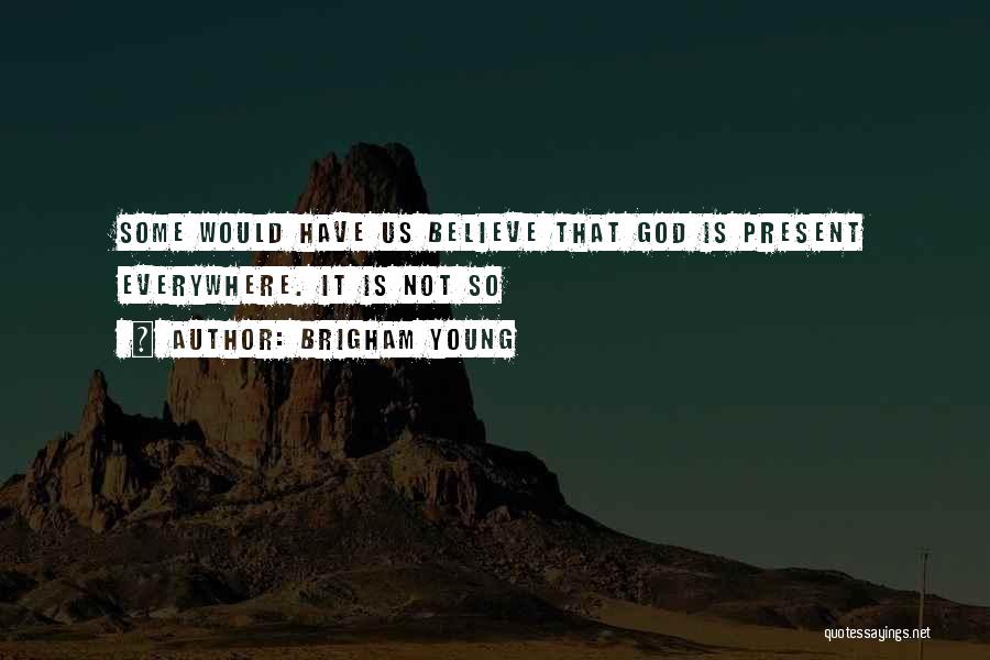 Brigham Young Quotes: Some Would Have Us Believe That God Is Present Everywhere. It Is Not So