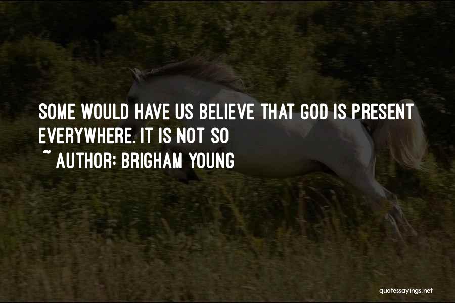 Brigham Young Quotes: Some Would Have Us Believe That God Is Present Everywhere. It Is Not So