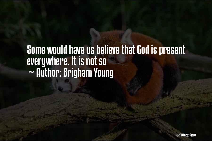 Brigham Young Quotes: Some Would Have Us Believe That God Is Present Everywhere. It Is Not So