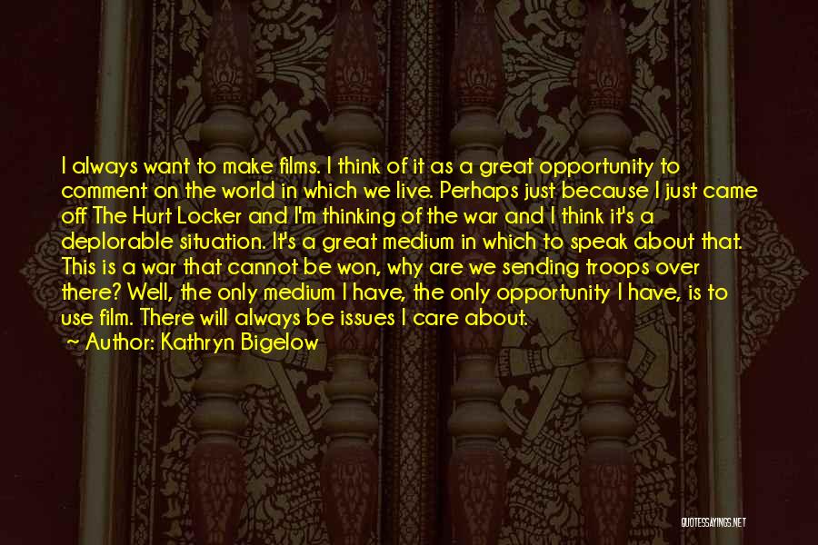 Kathryn Bigelow Quotes: I Always Want To Make Films. I Think Of It As A Great Opportunity To Comment On The World In