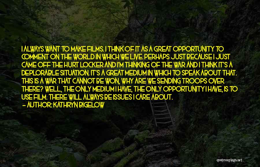 Kathryn Bigelow Quotes: I Always Want To Make Films. I Think Of It As A Great Opportunity To Comment On The World In