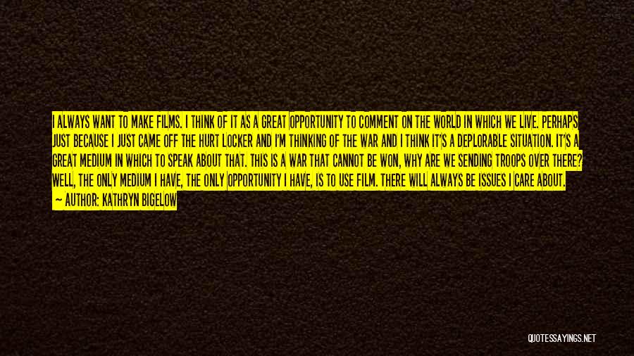 Kathryn Bigelow Quotes: I Always Want To Make Films. I Think Of It As A Great Opportunity To Comment On The World In
