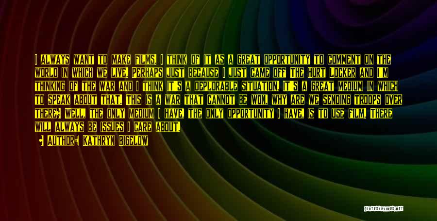 Kathryn Bigelow Quotes: I Always Want To Make Films. I Think Of It As A Great Opportunity To Comment On The World In