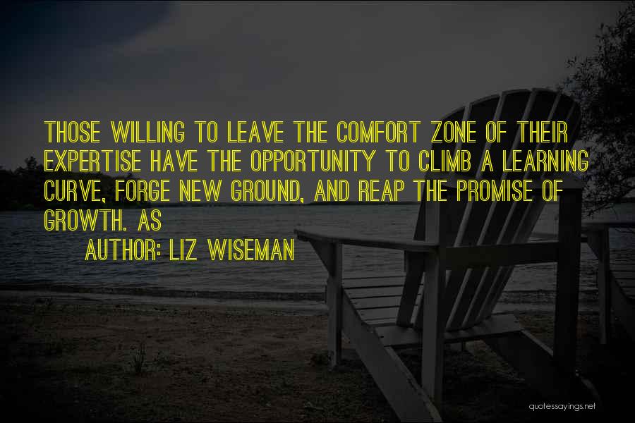 Liz Wiseman Quotes: Those Willing To Leave The Comfort Zone Of Their Expertise Have The Opportunity To Climb A Learning Curve, Forge New