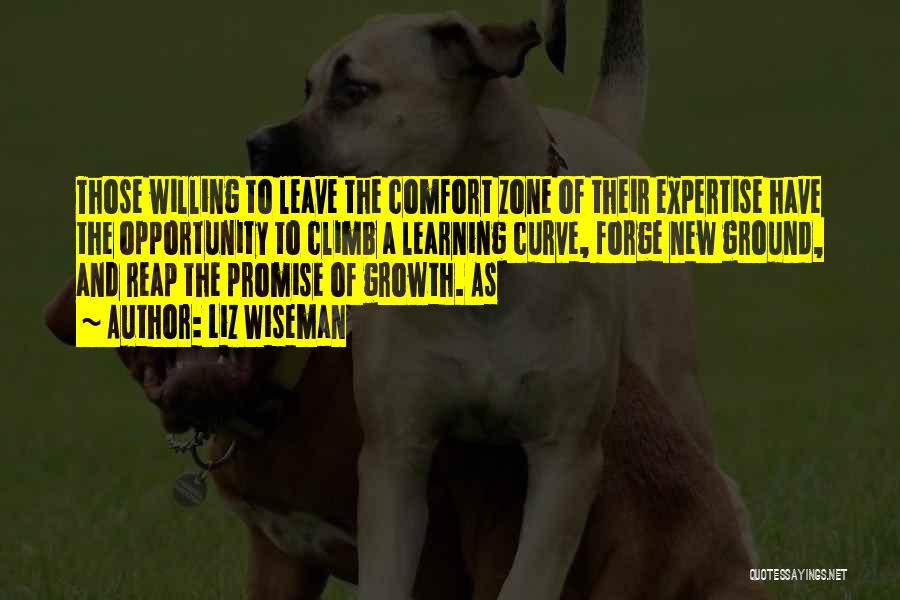 Liz Wiseman Quotes: Those Willing To Leave The Comfort Zone Of Their Expertise Have The Opportunity To Climb A Learning Curve, Forge New