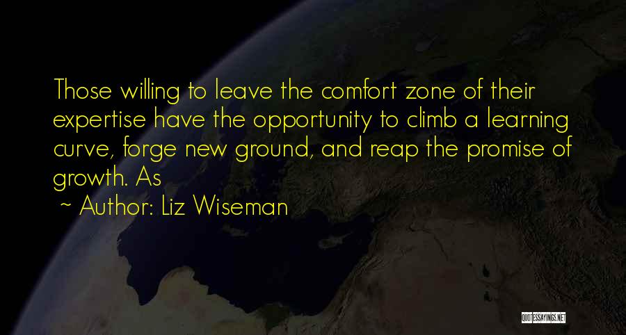Liz Wiseman Quotes: Those Willing To Leave The Comfort Zone Of Their Expertise Have The Opportunity To Climb A Learning Curve, Forge New