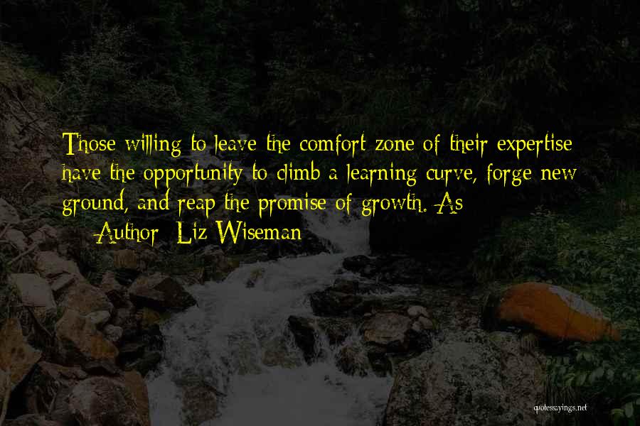 Liz Wiseman Quotes: Those Willing To Leave The Comfort Zone Of Their Expertise Have The Opportunity To Climb A Learning Curve, Forge New