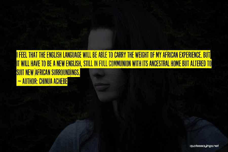 Chinua Achebe Quotes: I Feel That The English Language Will Be Able To Carry The Weight Of My African Experience. But It Will