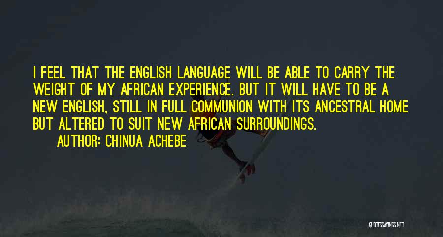 Chinua Achebe Quotes: I Feel That The English Language Will Be Able To Carry The Weight Of My African Experience. But It Will