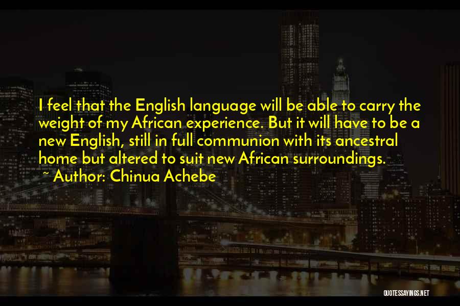 Chinua Achebe Quotes: I Feel That The English Language Will Be Able To Carry The Weight Of My African Experience. But It Will