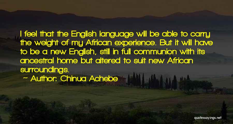 Chinua Achebe Quotes: I Feel That The English Language Will Be Able To Carry The Weight Of My African Experience. But It Will