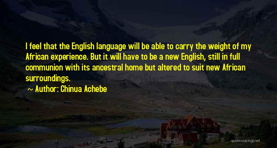 Chinua Achebe Quotes: I Feel That The English Language Will Be Able To Carry The Weight Of My African Experience. But It Will