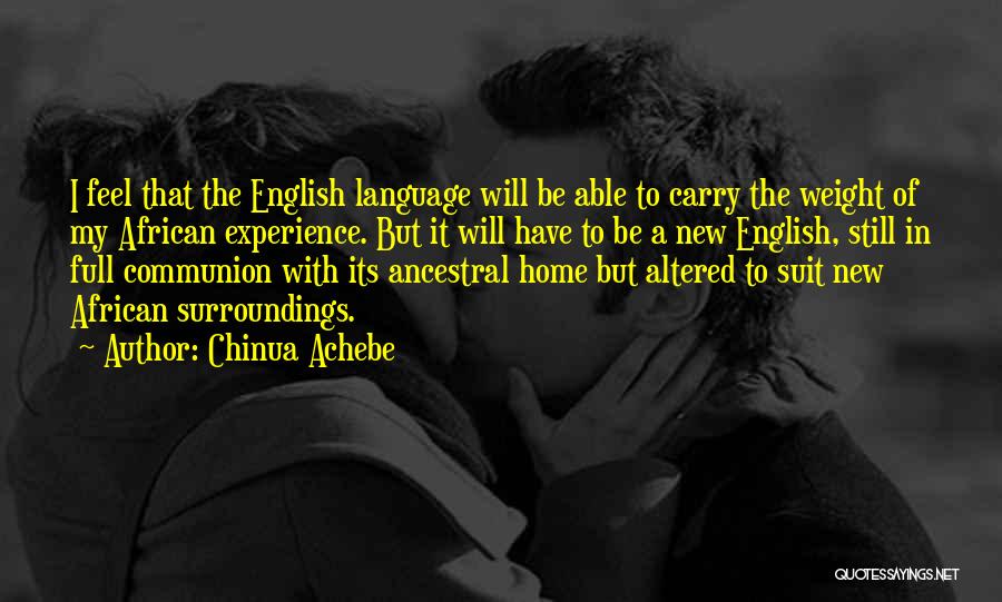 Chinua Achebe Quotes: I Feel That The English Language Will Be Able To Carry The Weight Of My African Experience. But It Will