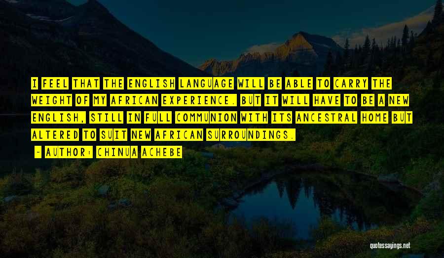 Chinua Achebe Quotes: I Feel That The English Language Will Be Able To Carry The Weight Of My African Experience. But It Will