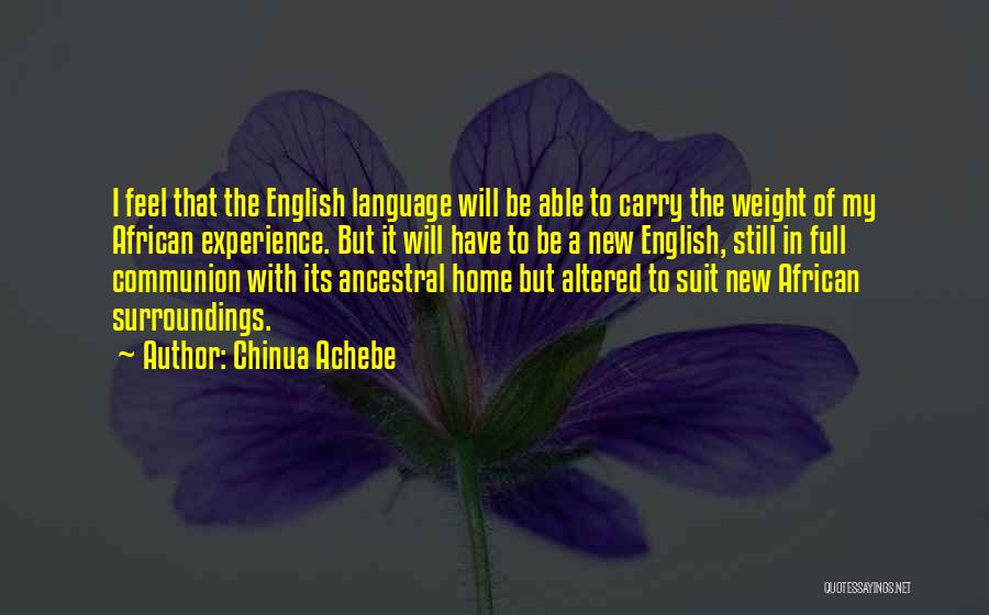 Chinua Achebe Quotes: I Feel That The English Language Will Be Able To Carry The Weight Of My African Experience. But It Will