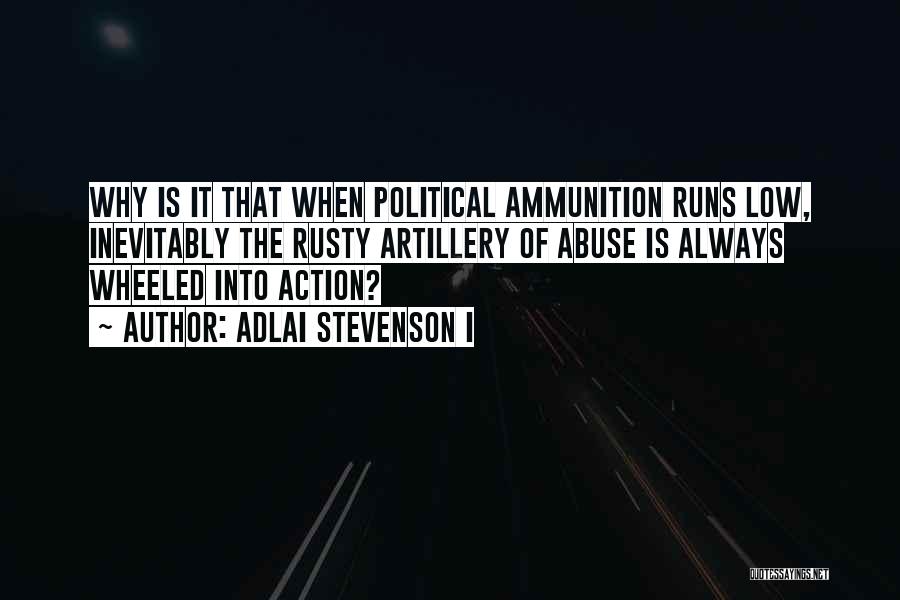 Adlai Stevenson I Quotes: Why Is It That When Political Ammunition Runs Low, Inevitably The Rusty Artillery Of Abuse Is Always Wheeled Into Action?