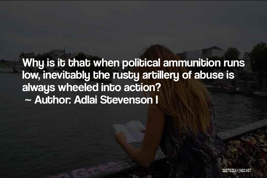 Adlai Stevenson I Quotes: Why Is It That When Political Ammunition Runs Low, Inevitably The Rusty Artillery Of Abuse Is Always Wheeled Into Action?