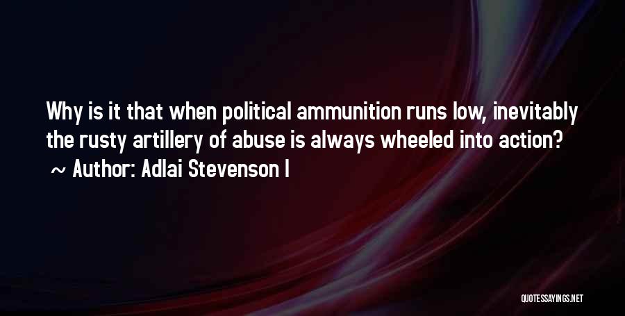 Adlai Stevenson I Quotes: Why Is It That When Political Ammunition Runs Low, Inevitably The Rusty Artillery Of Abuse Is Always Wheeled Into Action?