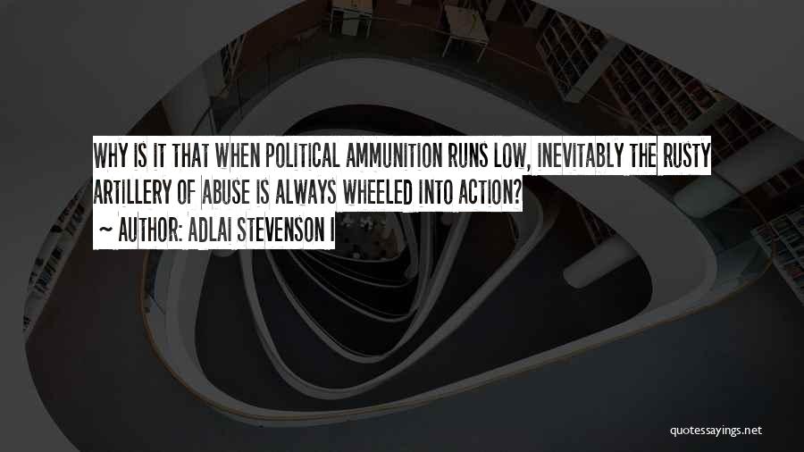 Adlai Stevenson I Quotes: Why Is It That When Political Ammunition Runs Low, Inevitably The Rusty Artillery Of Abuse Is Always Wheeled Into Action?